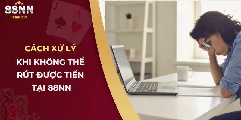 Không Rút Được Tiền Tại 88NN – Nguyên Nhân & Cách Khắc Phục 2 Cách xử lý khi không thể rút được tiền tại 88NN
