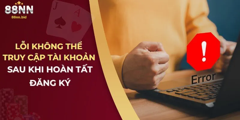 loi-khong-the-truy-cap-tai-khoan-sau-khi-hoan-tat-dang-ky